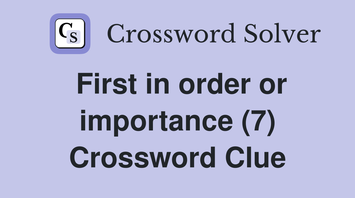First in order or importance (7) Crossword Clue