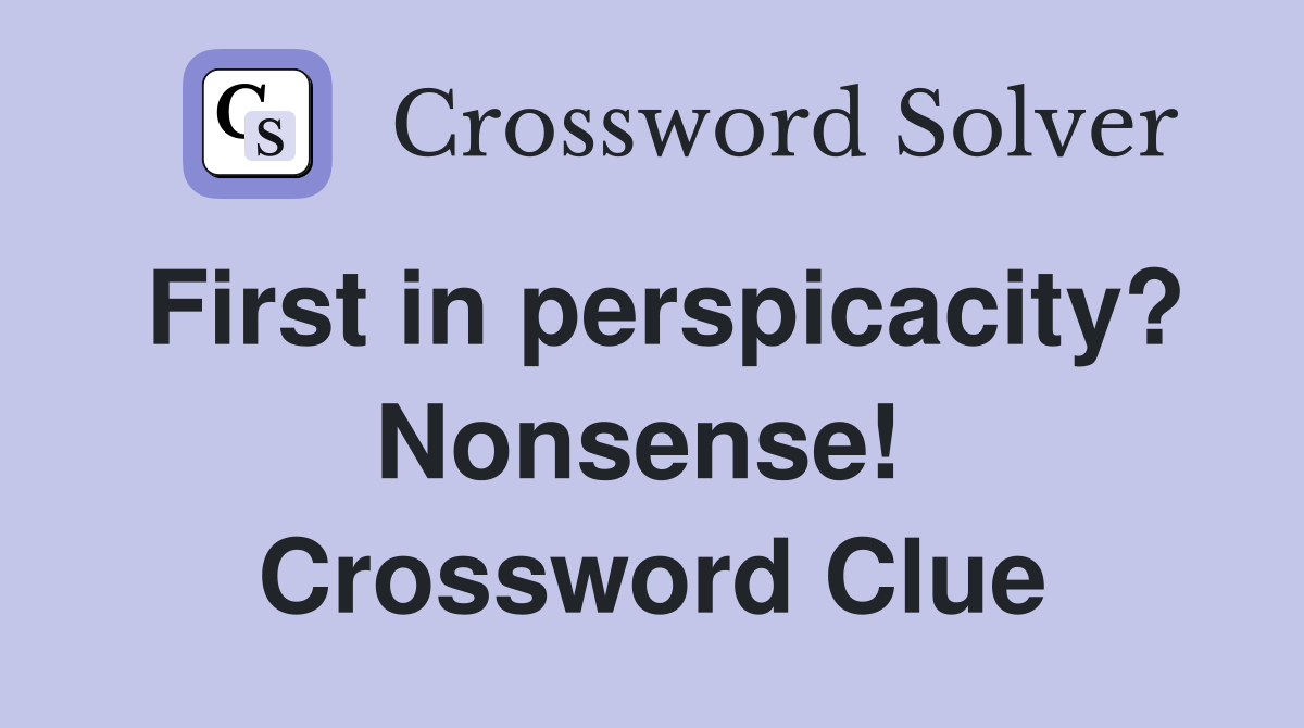 First in perspicacity? Nonsense!  Crossword Clue