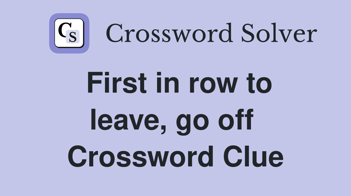 First in row to leave, go off  Crossword Clue