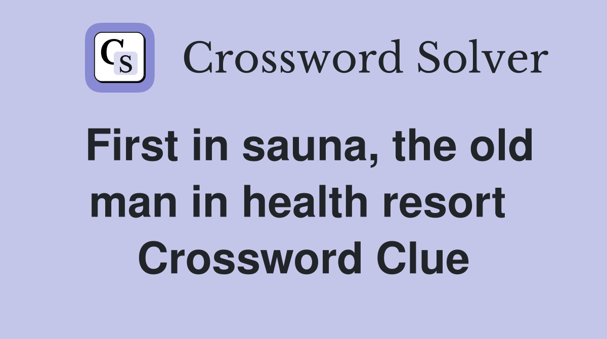 First in sauna, the old man in health resort  Crossword Clue