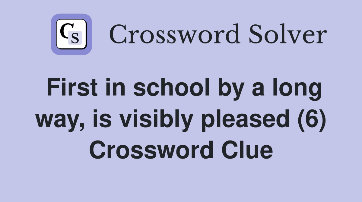 First in school by a long way, is visibly pleased (6) Crossword Clue