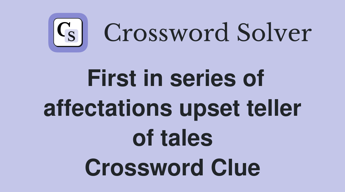 First in series of affectations upset teller of tales Crossword Clue