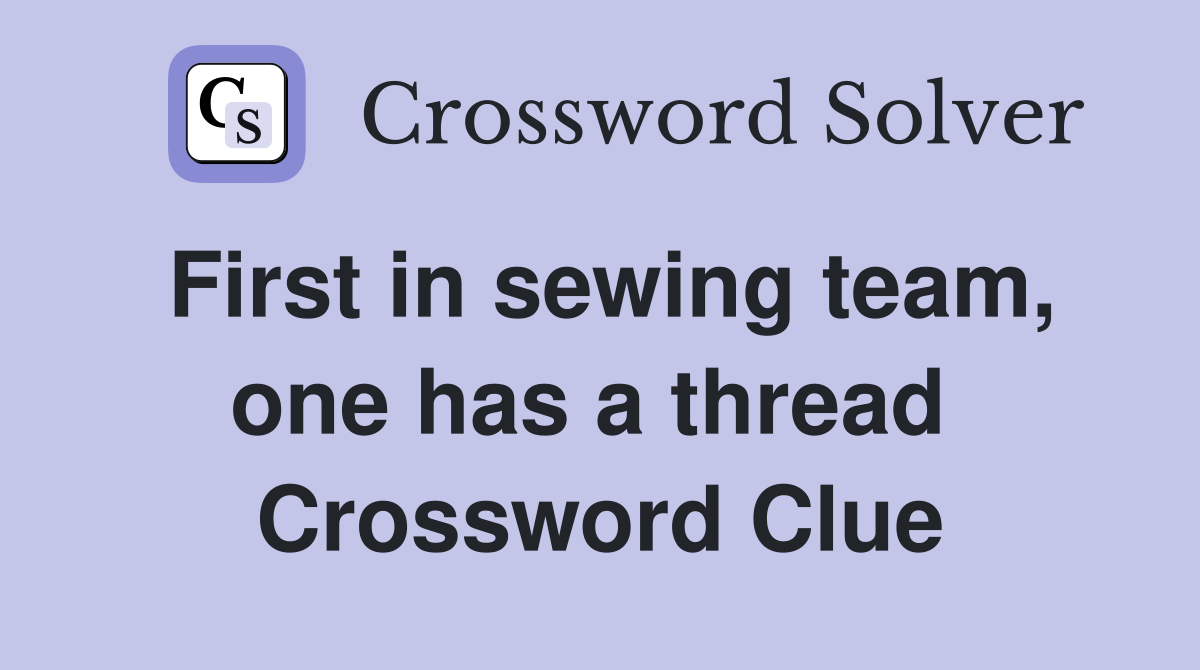 First in sewing team, one has a thread  Crossword Clue