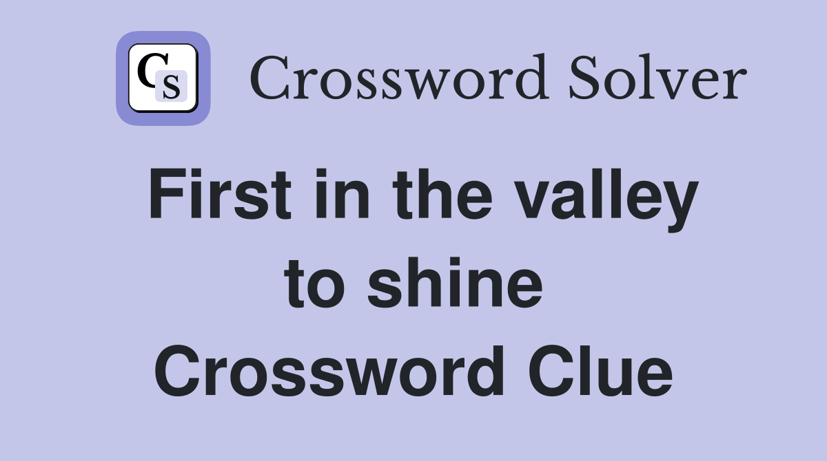 First in the valley to shine Crossword Clue