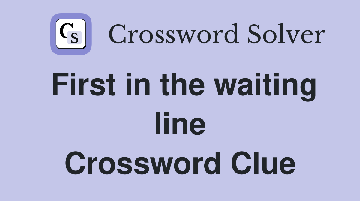 First in the waiting line Crossword Clue