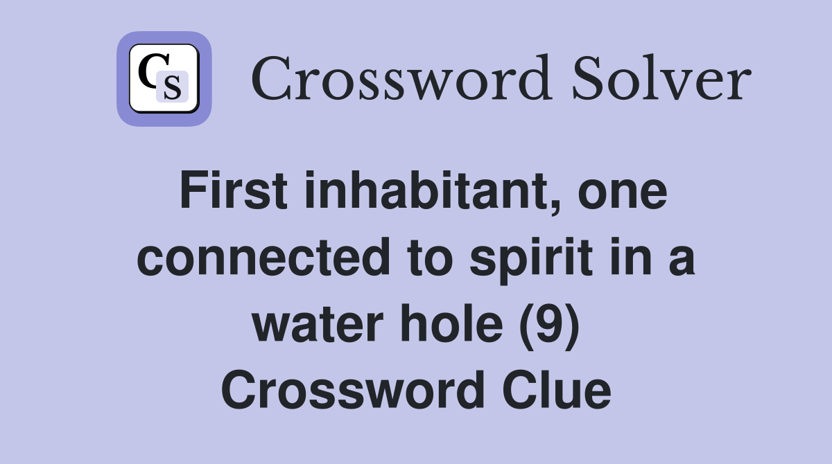 First inhabitant, one connected to spirit in a water hole (9) Crossword Clue