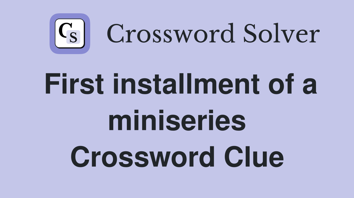 First installment of a miniseries Crossword Clue