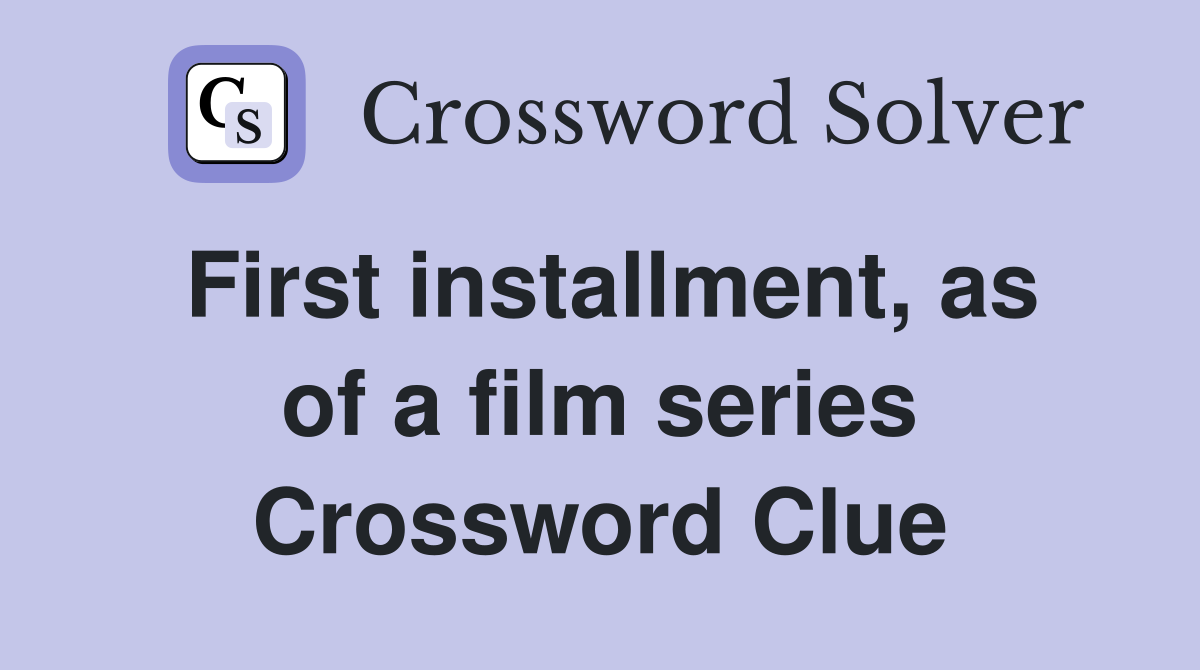 First installment, as of a film series Crossword Clue