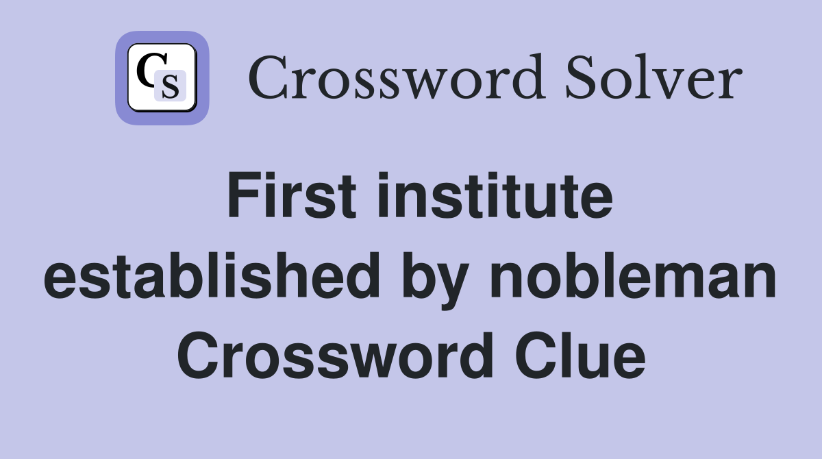 First institute established by nobleman Crossword Clue