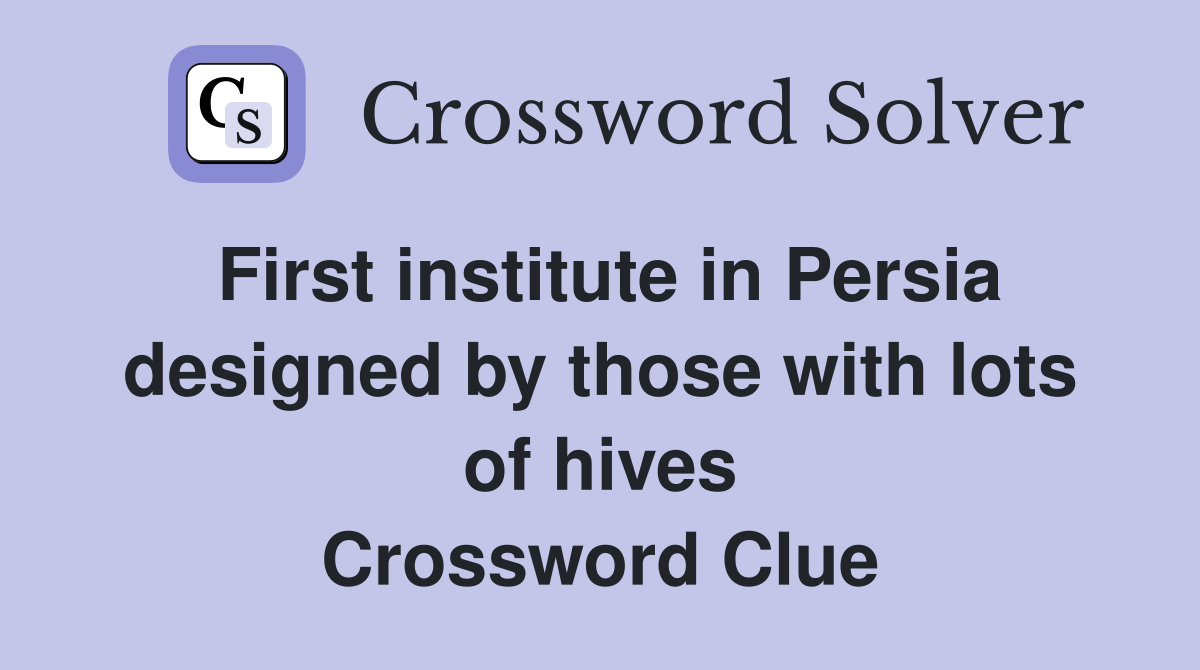 First institute in Persia designed by those with lots of hives Crossword Clue