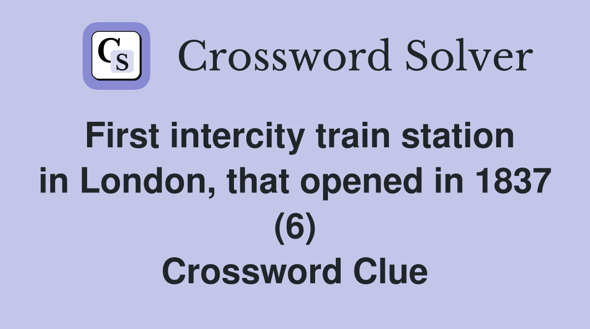First intercity train station in London, that opened in 1837 (6) Crossword Clue