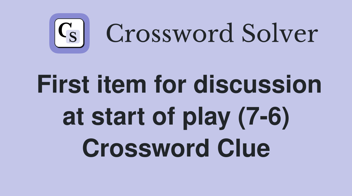 First item for discussion at start of play (7-6) Crossword Clue