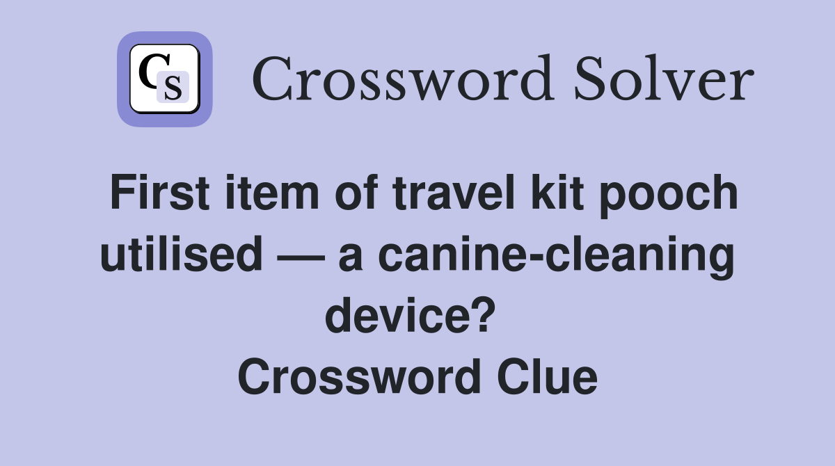 First item of travel kit pooch utilised — a canine-cleaning device?  Crossword Clue