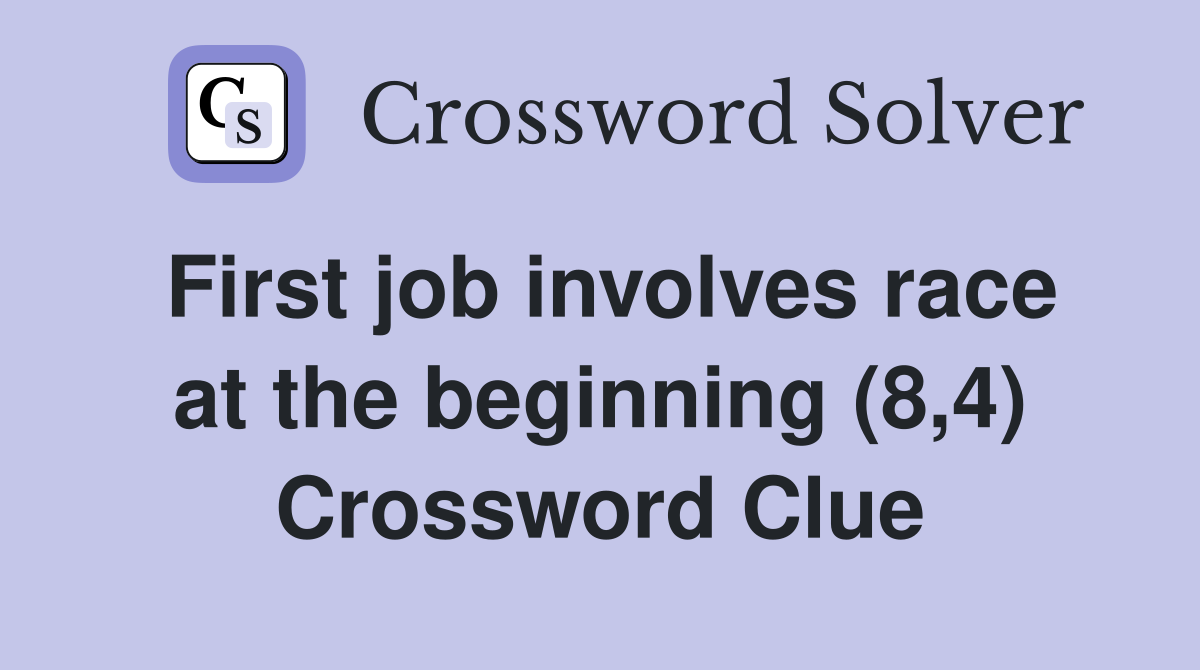 First job involves race at the beginning (8,4) Crossword Clue