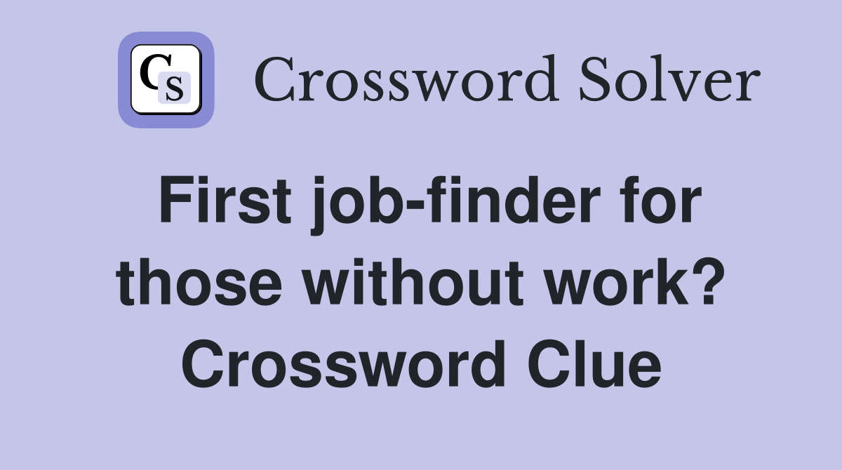 First job-finder for those without work? Crossword Clue