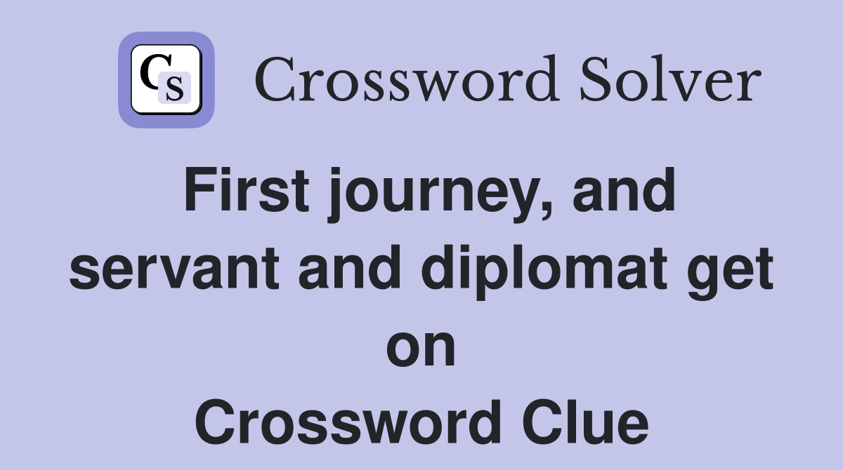 First journey, and servant and diplomat get on Crossword Clue