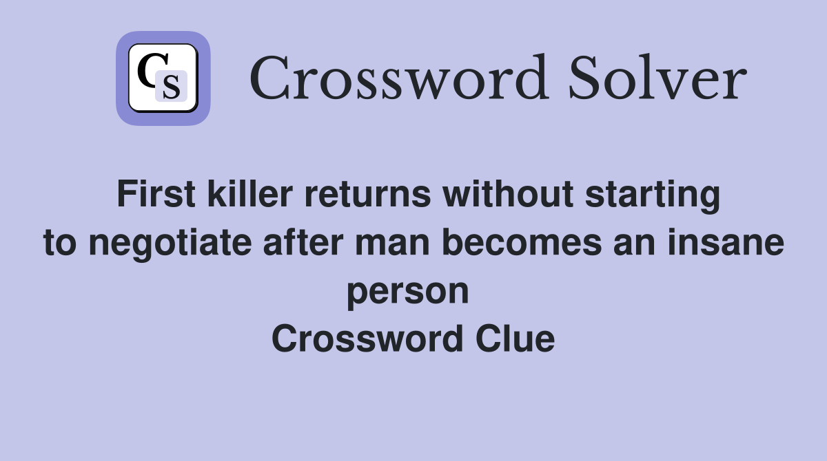First killer returns without starting to negotiate after man becomes an insane person  Crossword Clue