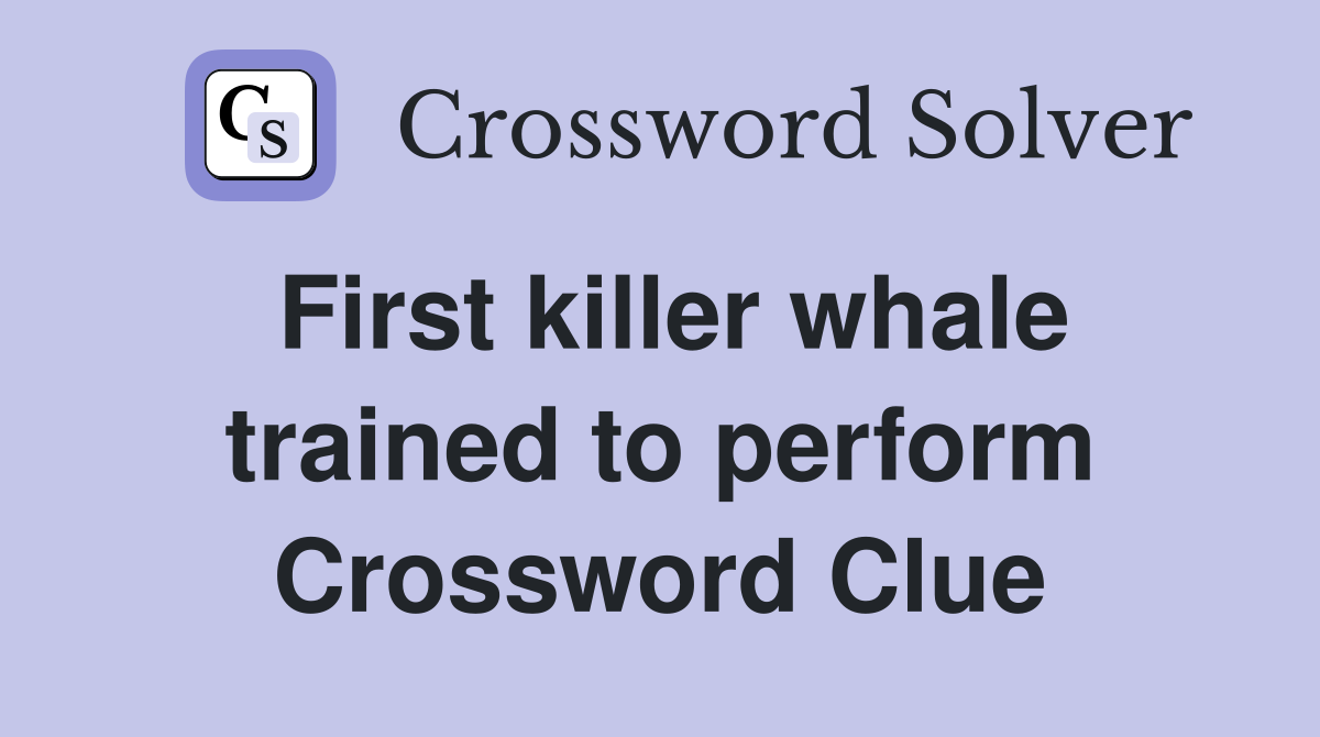 First killer whale trained to perform Crossword Clue