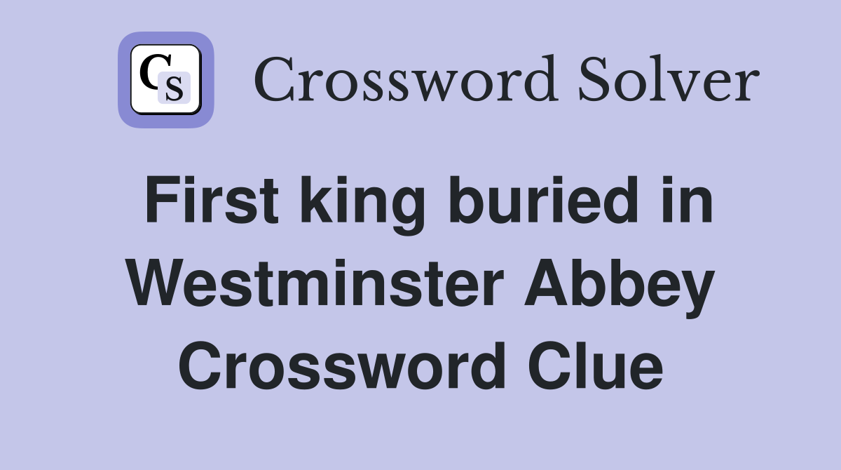 First king buried in Westminster Abbey Crossword Clue