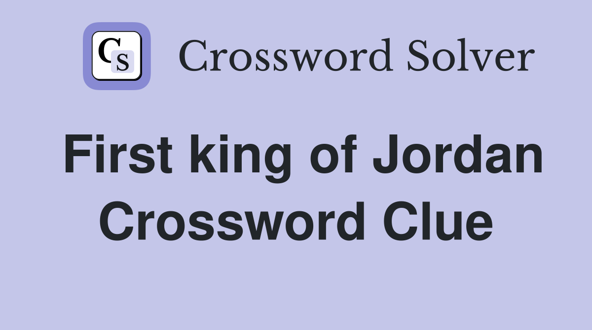 First king of Jordan Crossword Clue