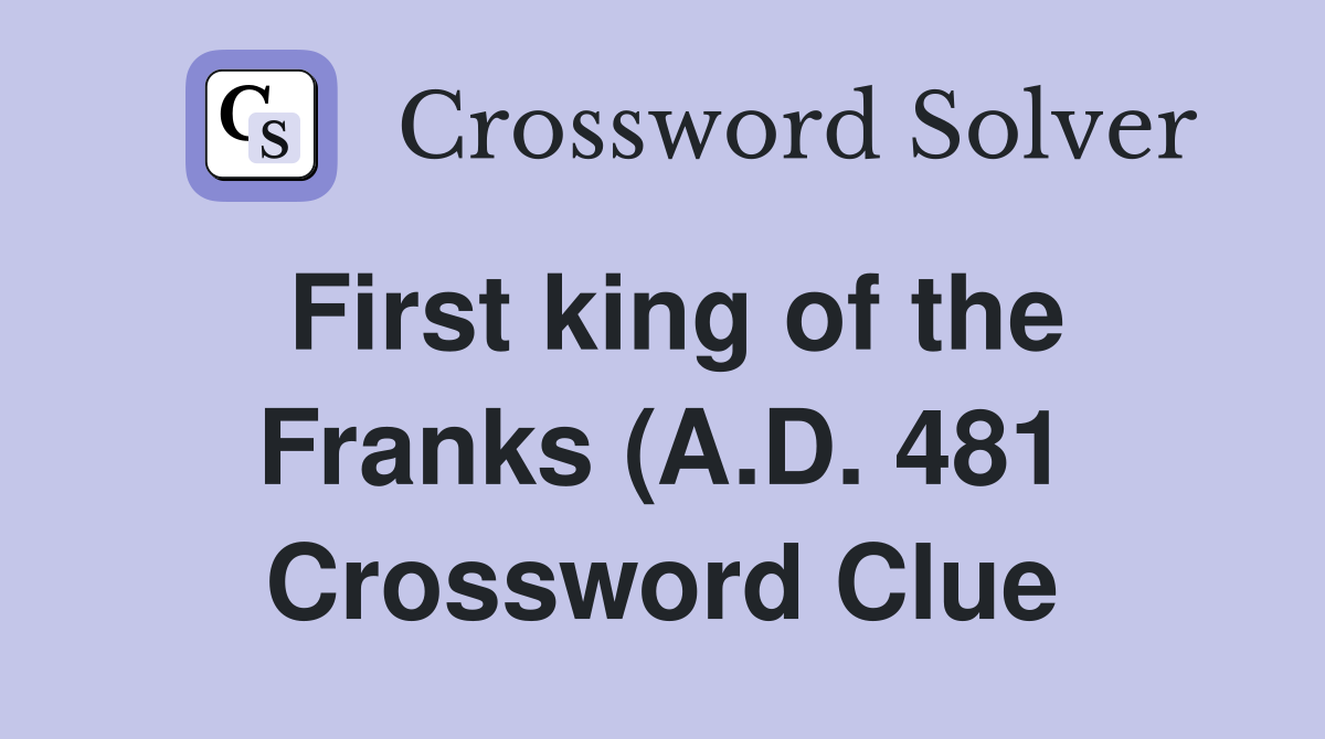 First king of the Franks (A D 481) Crossword Clue Answers First king of the Franks (A D 481) Crossword Clue Answers