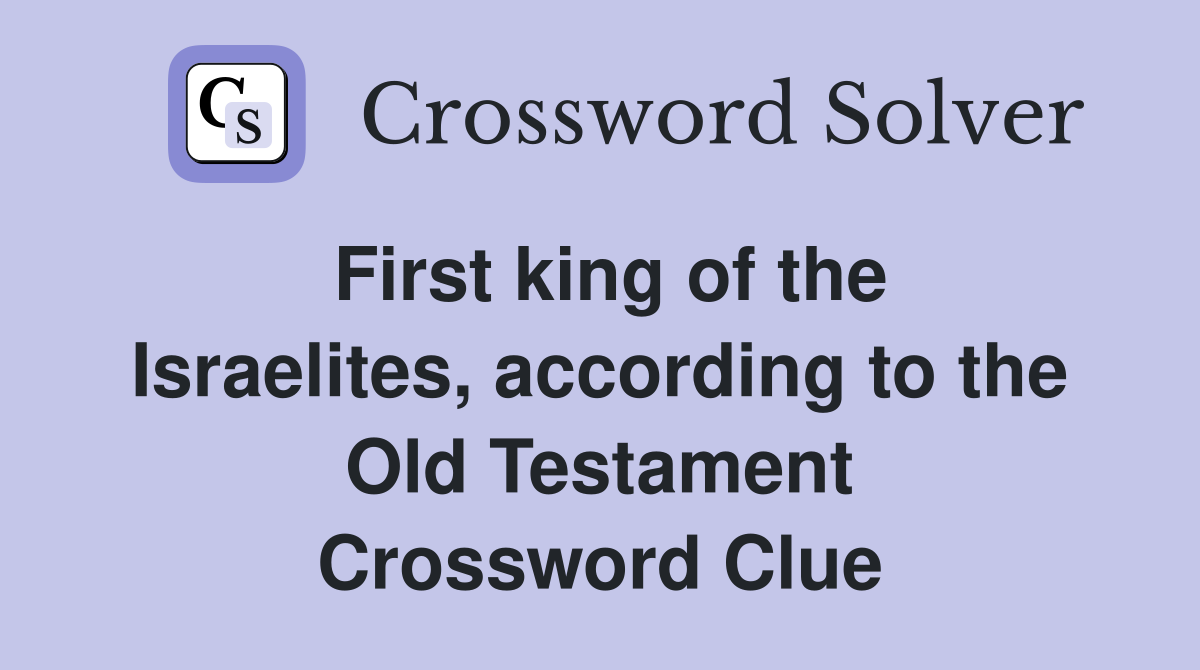 First king of the Israelites, according to the Old Testament Crossword Clue