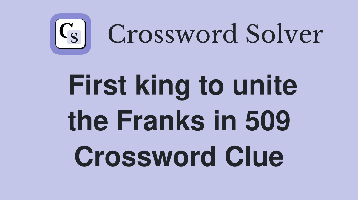 First king to unite the Franks in 509 Crossword Clue