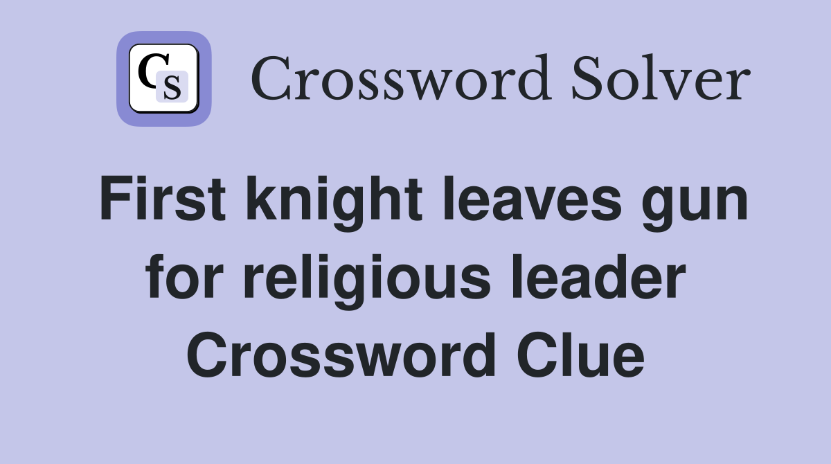 First knight leaves gun for religious leader Crossword Clue
