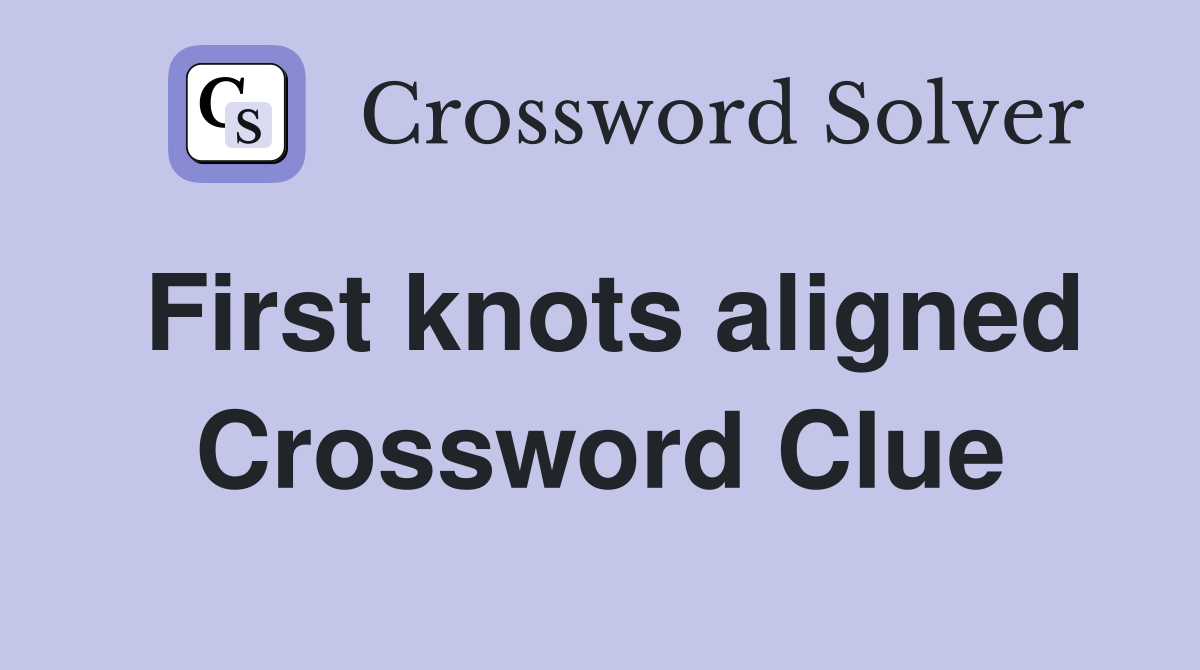 First knots aligned Crossword Clue