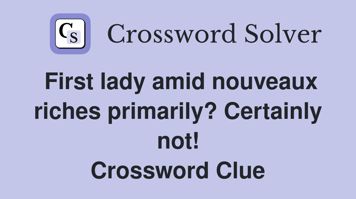 First lady amid nouveaux riches primarily? Certainly not! Crossword Clue