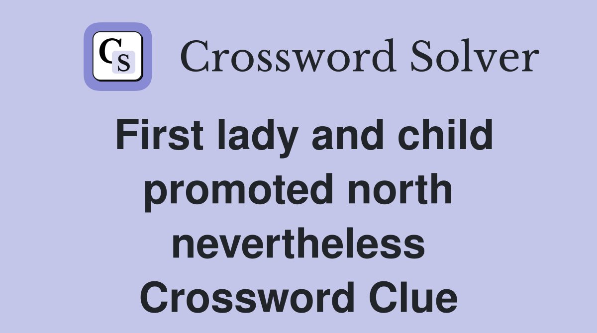 First lady and child promoted north nevertheless Crossword Clue