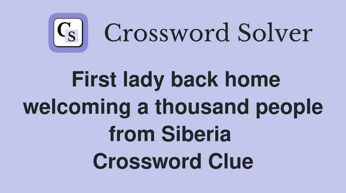 First lady back home welcoming a thousand people from Siberia  Crossword Clue