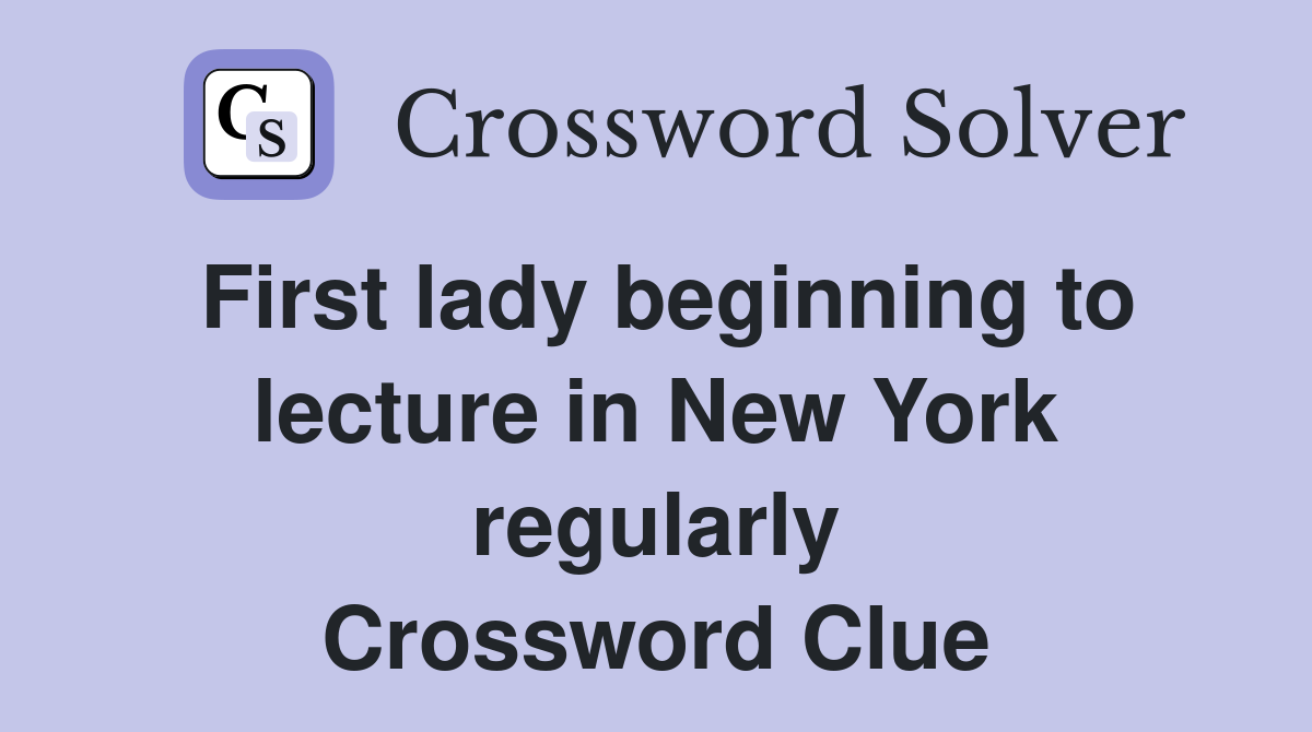 First lady beginning to lecture in New York regularly Crossword Clue
