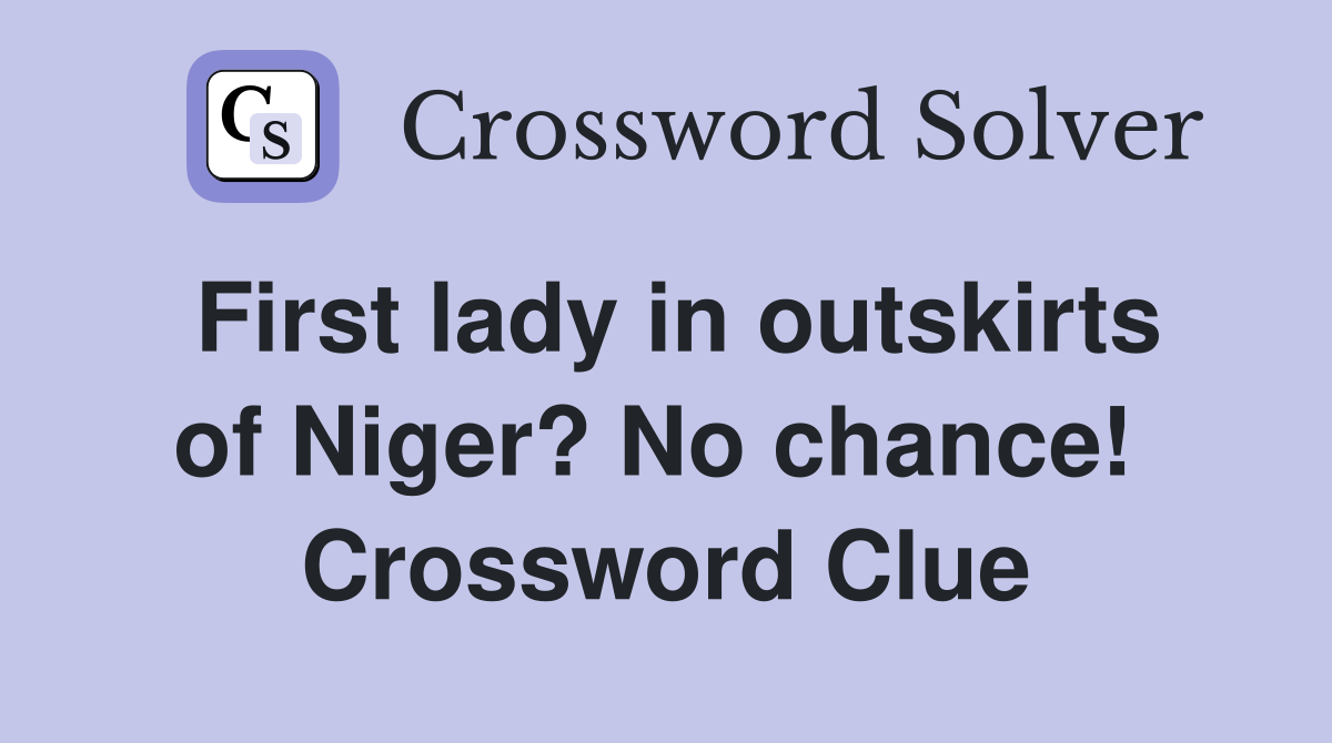 First lady in outskirts of Niger? No chance!  Crossword Clue
