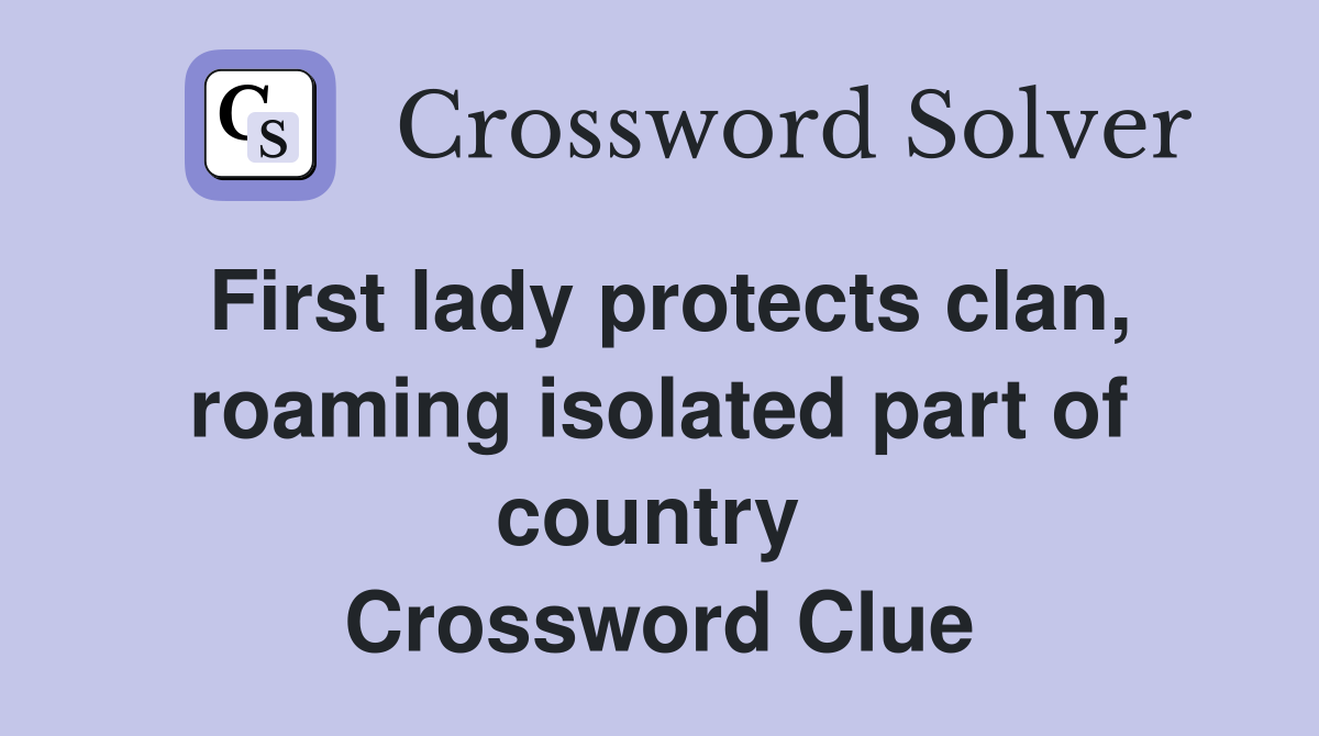 First lady protects clan, roaming isolated part of country  Crossword Clue