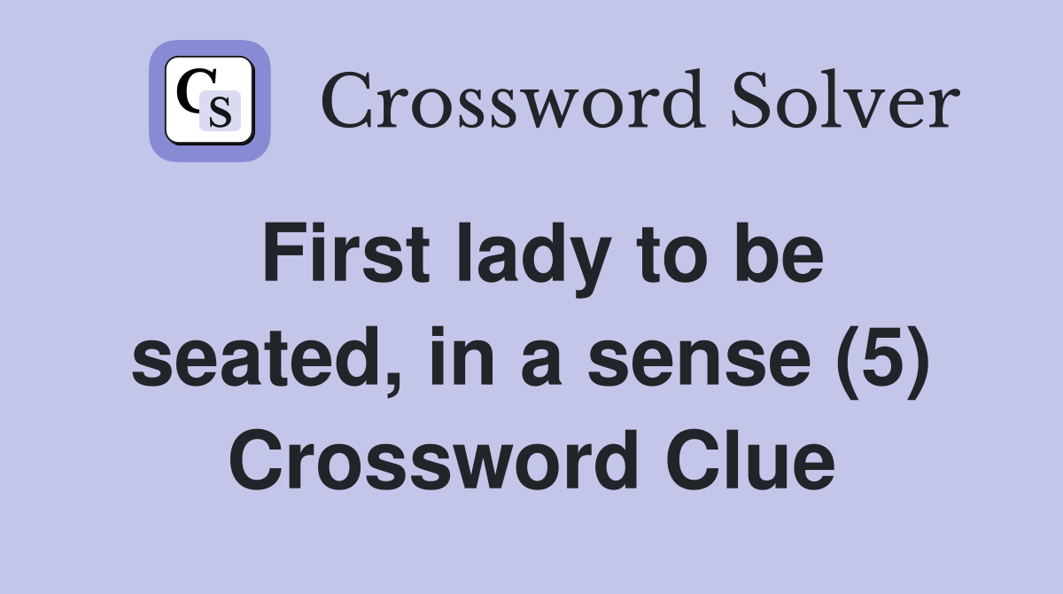 First lady to be seated, in a sense (5) Crossword Clue