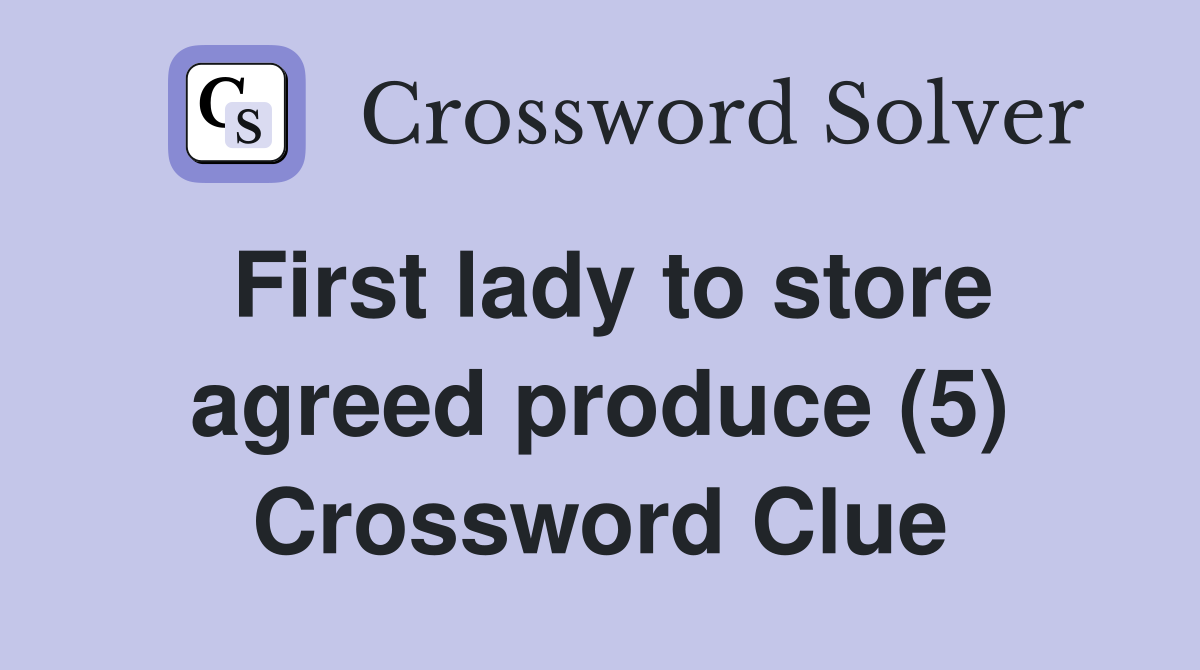 First lady to store agreed produce (5) Crossword Clue