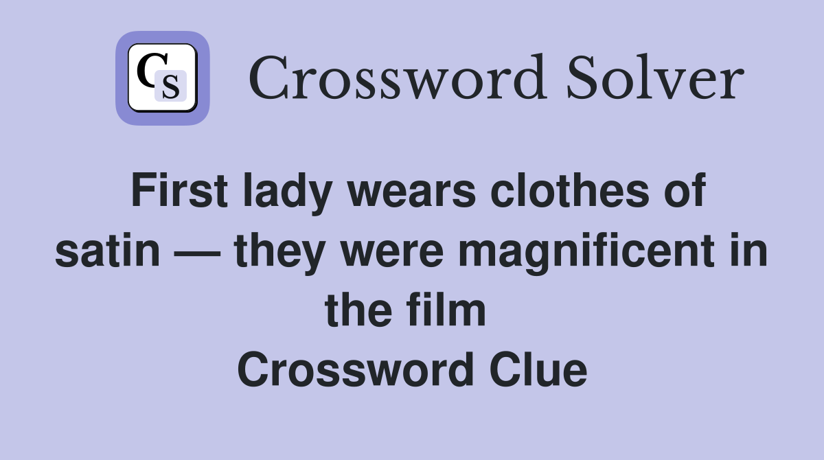 First lady wears clothes of satin — they were magnificent in the film  Crossword Clue