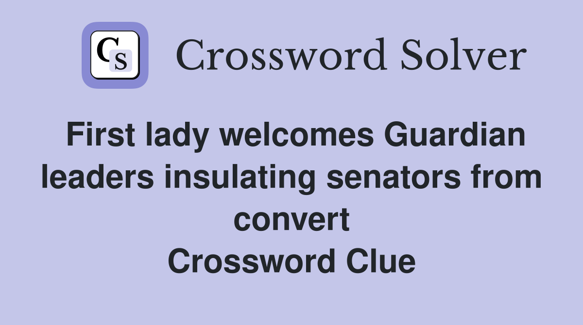 First lady welcomes Guardian leaders insulating senators from convert Crossword Clue