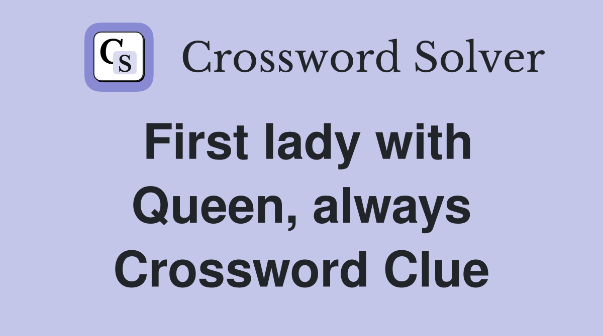 First lady with Queen, always Crossword Clue