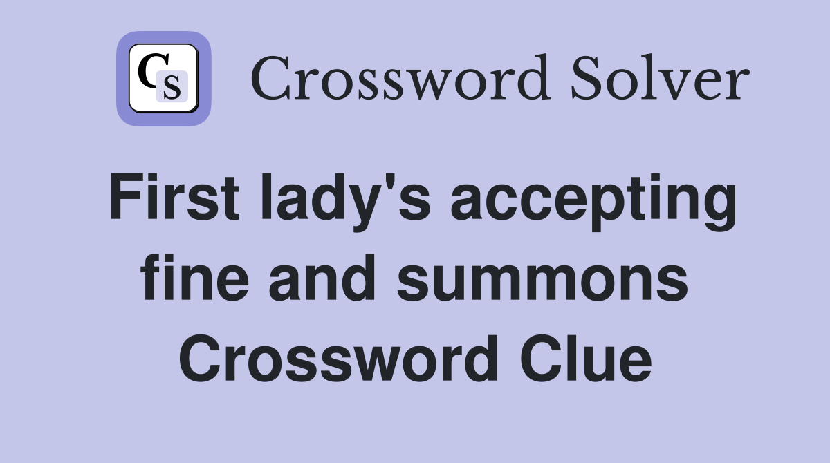 First lady's accepting fine and summons Crossword Clue