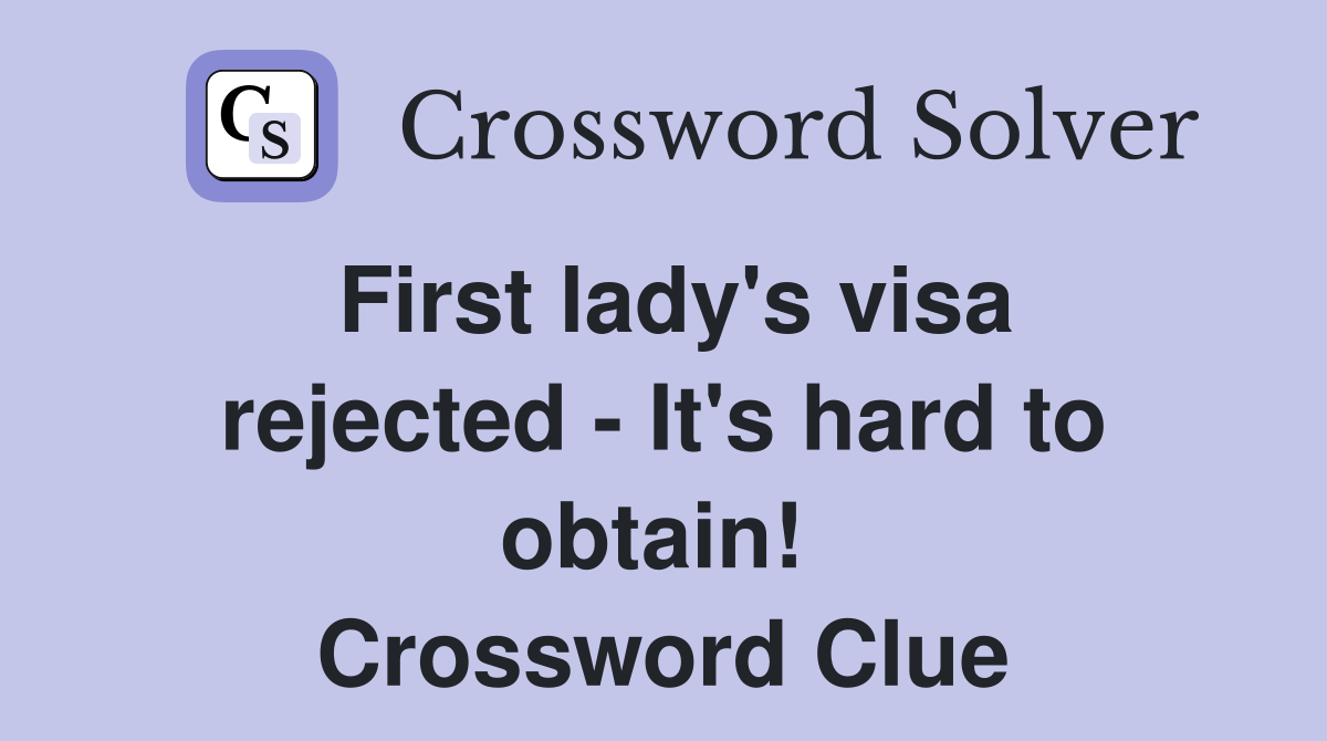 First lady's visa rejected - It's hard to obtain!  Crossword Clue
