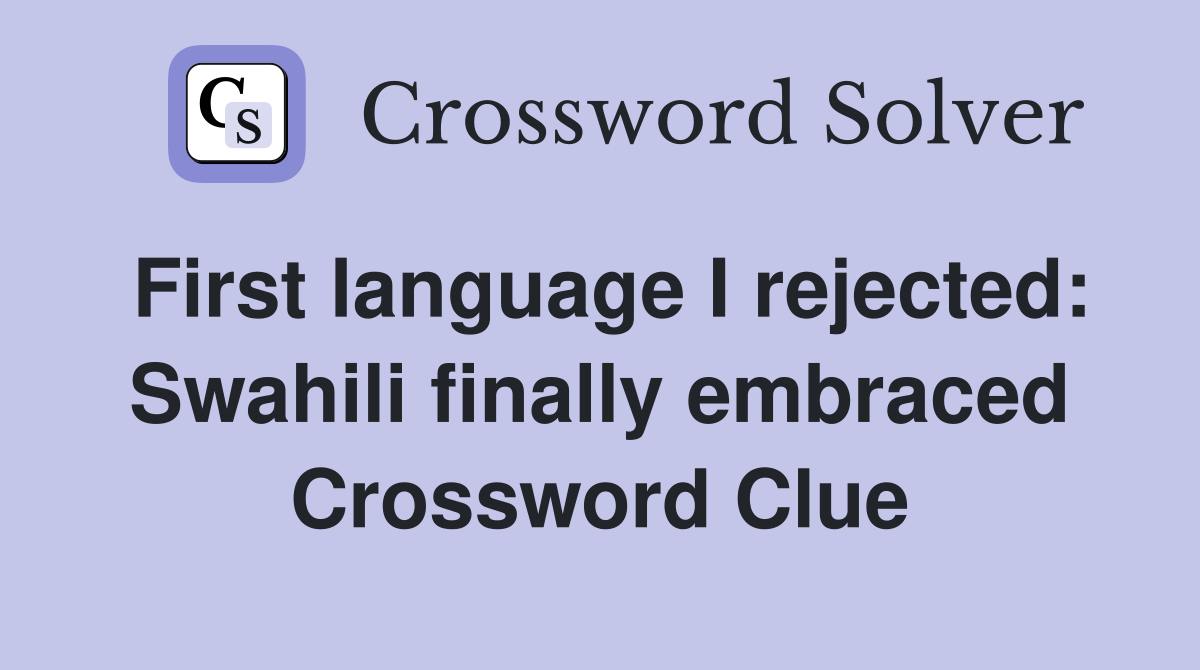 First language I rejected: Swahili finally embraced Crossword Clue