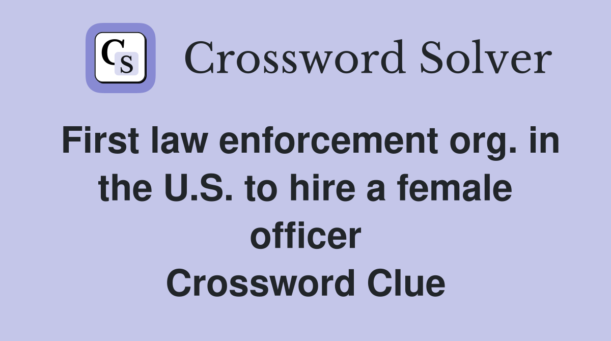 First law enforcement org. in the U.S. to hire a female officer Crossword Clue