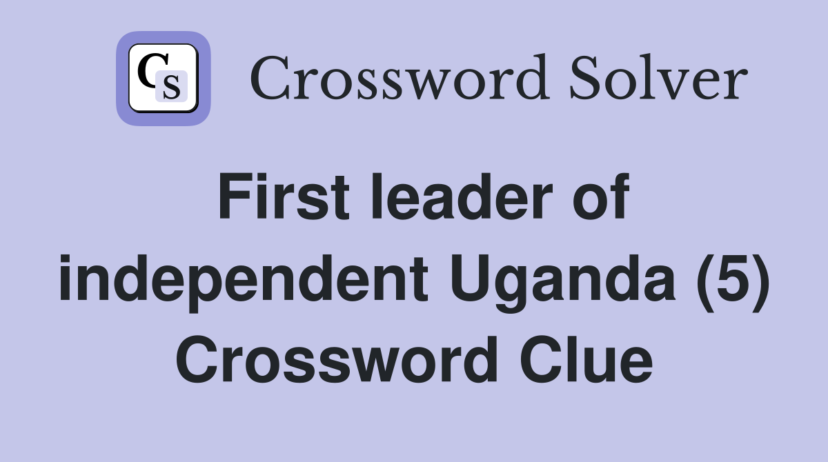 First leader of independent Uganda (5) Crossword Clue