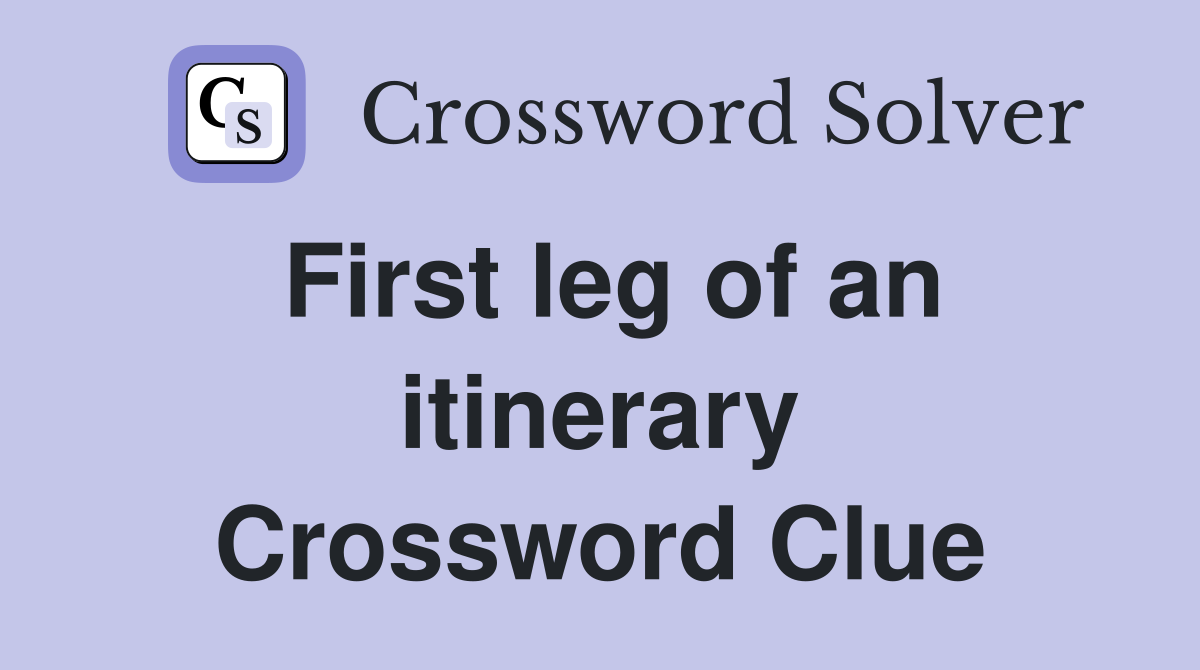 First leg of an itinerary Crossword Clue