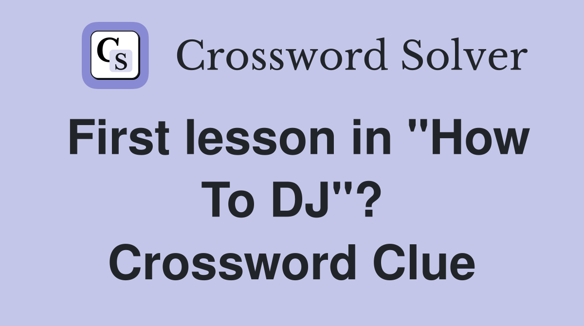 First lesson in "How To DJ"? Crossword Clue