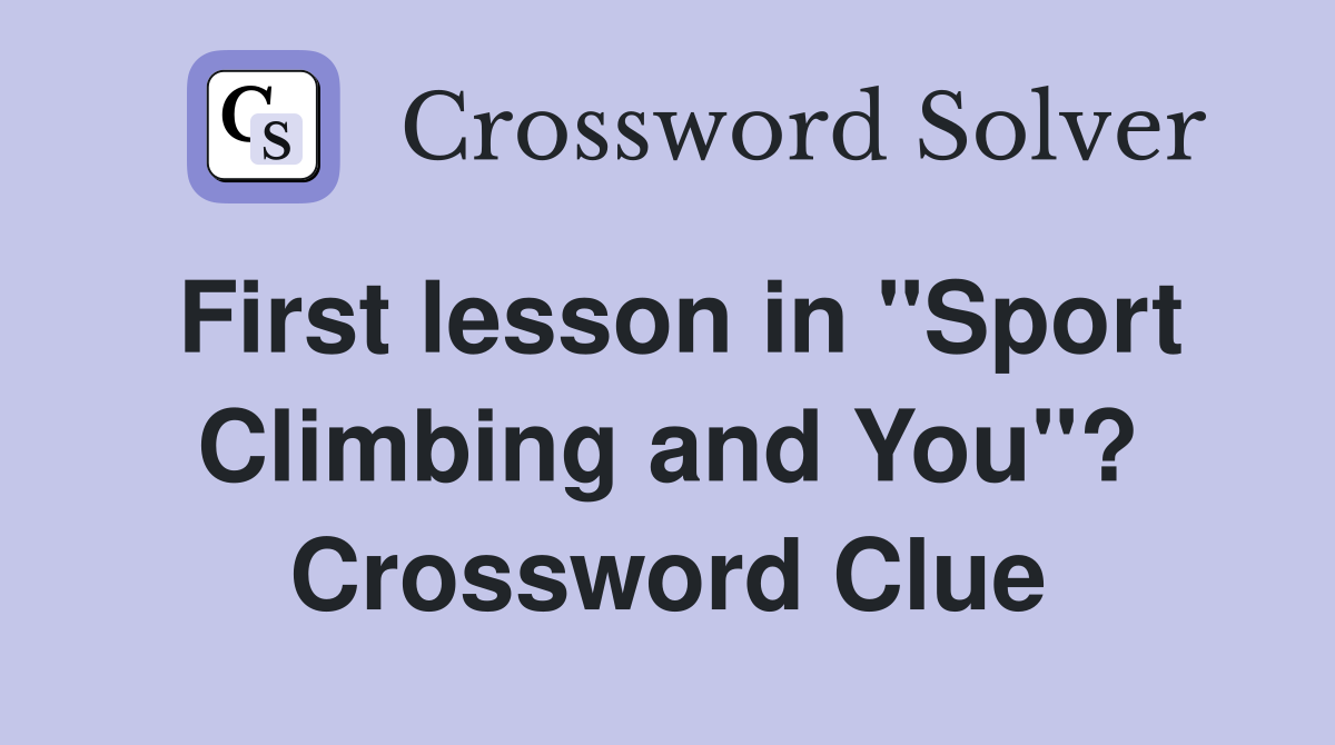 First lesson in "Sport Climbing and You"? Crossword Clue