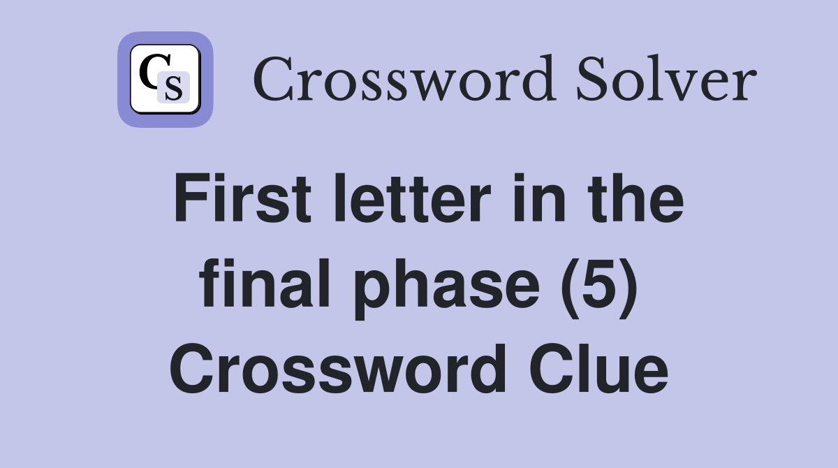 First letter in the final phase (5) Crossword Clue