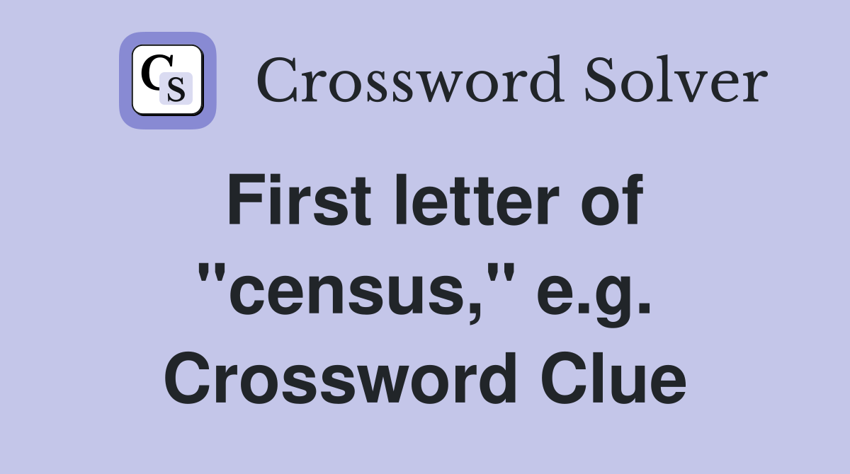 First letter of "census," e.g. Crossword Clue